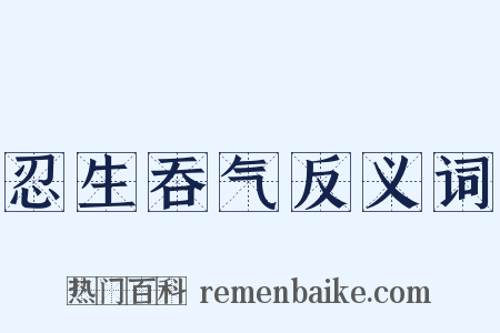 忍生吞气反义词是什么意思的图片